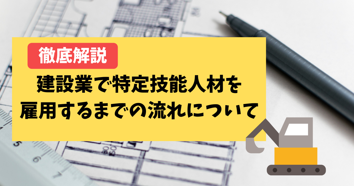 【徹底解説】建設業で特定技能人材を雇用するまでの流れについて