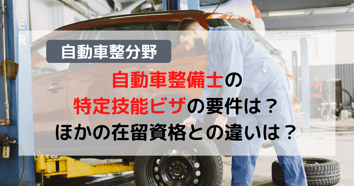 【自動車整分野】自動車整備士の特定技能ビザの要件は？ほかの在留資格との違いは？