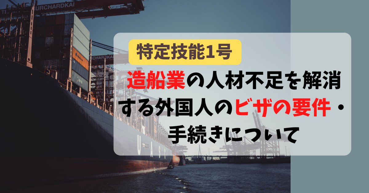 【特定技能1号】造船業の人材不足を解消する外国人のビザの要件・手続きについて