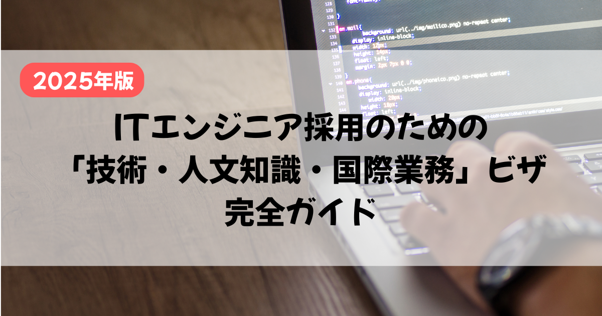 【2025年版】ITエンジニア採用のための「技術・人文知識・国際業務」ビザ完全ガイド