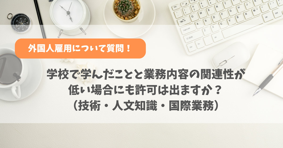 【質問⑤】学校で学んだことと業務内容の関連性が低い場合にも許可は出ますか?(技術・人文知識・国際業務)