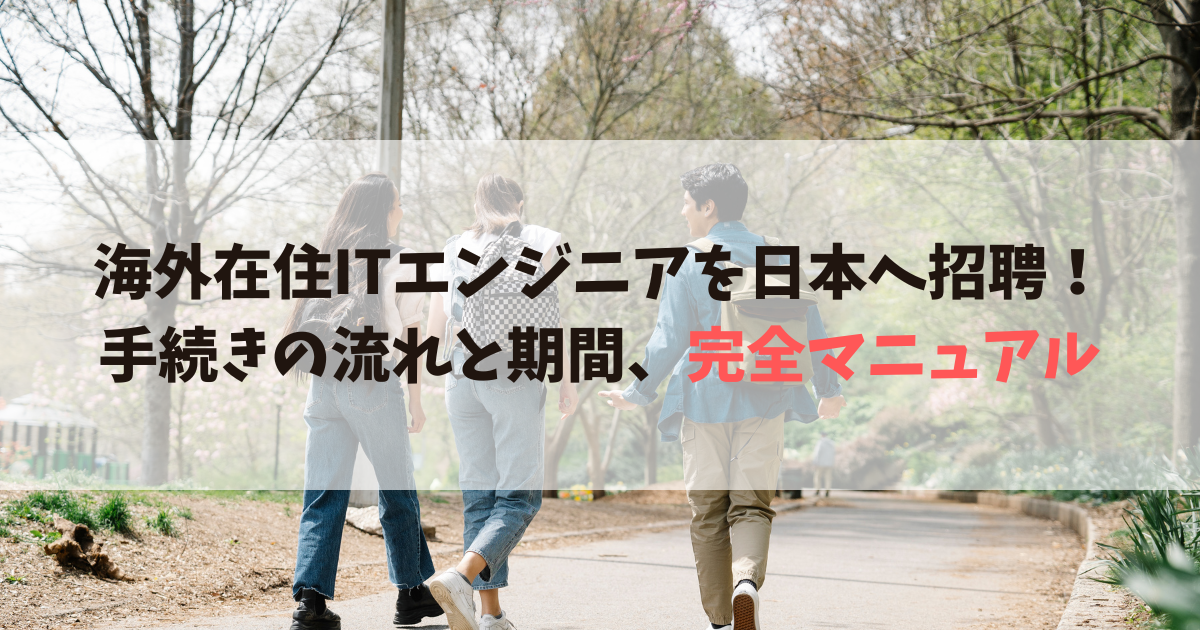 海外在住ITエンジニアを日本へ招聘！手続きの流れと期間、完全マニュアル
