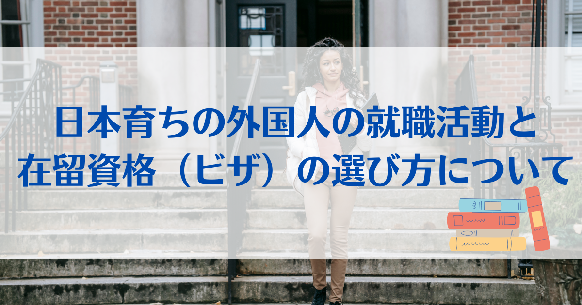日本育ちの外国人の就職活動と在留資格（ビザ）の選び方について