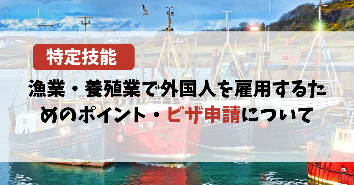 【特定技能】漁業・養殖業で外国人を雇用するためのポイント・ビザ申請について